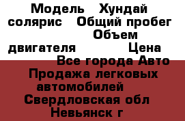  › Модель ­ Хундай солярис › Общий пробег ­ 17 000 › Объем двигателя ­ 1 400 › Цена ­ 630 000 - Все города Авто » Продажа легковых автомобилей   . Свердловская обл.,Невьянск г.